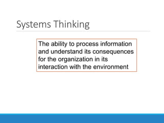 Systems Thinking
The ability to process information
and understand its consequences
for the organization in its
interaction with the environment
 