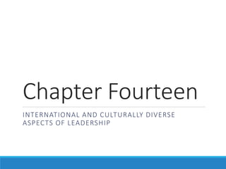 Chapter Fourteen
INTERNATIONAL AND CULTURALLY DIVERSE
ASPECTS OF LEADERSHIP
 