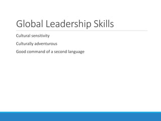 Global Leadership Skills
Cultural sensitivity
Culturally adventurous
Good command of a second language
 