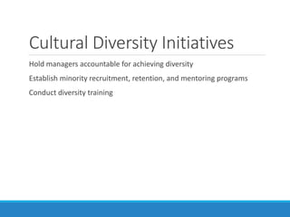 Cultural Diversity Initiatives
Hold managers accountable for achieving diversity
Establish minority recruitment, retention, and mentoring programs
Conduct diversity training
 