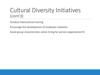 Cultural Diversity Initiatives
(cont’d)
Conduct intercultural training
Encourage the development of employee networks
Avoid group characteristics when hiring for person-organization fit
 
