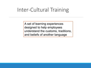Inter-Cultural Training
A set of learning experiences
designed to help employees
understand the customs, traditions,
and beliefs of another language
 