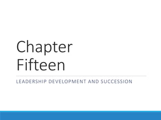 Chapter
Fifteen
LEADERSHIP DEVELOPMENT AND SUCCESSION
 