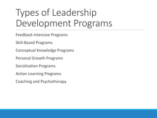 Types of Leadership
Development Programs
Feedback-Intensive Programs
Skill-Based Programs
Conceptual Knowledge Programs
Personal Growth Programs
Socialization Programs
Action Learning Programs
Coaching and Psychotherapy
 