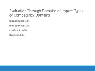 Evaluation Through Domains of Impact Types
of Competency Domains
Intrapersonal skills
Interpersonal skills
Leadership skills
Business skills
 
