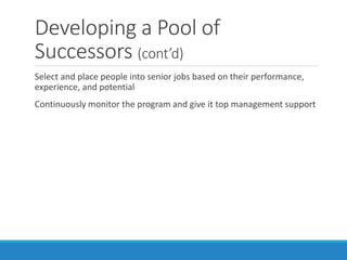 Developing a Pool of
Successors (cont’d)
Select and place people into senior jobs based on their performance,
experience, and potential
Continuously monitor the program and give it top management support
 