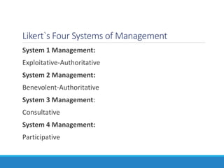Likert`s Four Systems of Management
System 1 Management:
Exploitative-Authoritative
System 2 Management:
Benevolent-Authoritative
System 3 Management:
Consultative
System 4 Management:
Participative
 