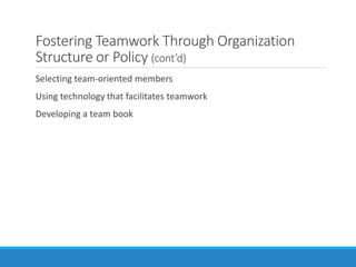 Fostering Teamwork Through Organization
Structure or Policy (cont’d)
Selecting team-oriented members
Using technology that facilitates teamwork
Developing a team book
 