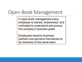 In open-book management every
employee is trained, empowered, and
motivated to understand and pursue
the company’s business goals.
Employees become business
partners and perceive themselves to
be members of the same team.
Open-Book Management
 