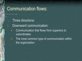 Communication flows:
Three directions:
1. Downward communication:
Communication that flows from superiors to
subordinates
The most common type of communication within
the organization.
 