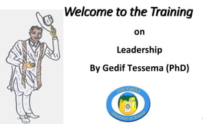 Welcome to the Training
on
Leadership
By Gedif Tessema (PhD)
10/13/2020 1
 