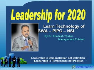 Leadership for 2020 Learn Technology of MBWA – PIPO – NSI  By Dr. Shailesh Thaker,  Management Thinker Leadership is Demonstration not Definition – Leadership is Performance not Position  