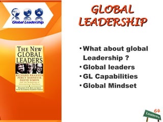 64
GLOBALGLOBAL
LEADERSHIPLEADERSHIP
●
What about global
Leadership ?
●
Global leaders
●
GL Capabilities
●
Global Mindset
Global LeadershipGlobal Leadership
 