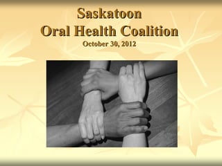 Saskatoon
Oral Health Coalition
October 30, 2012

 
