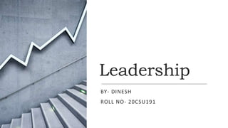 Leadership
BY- DINESH
ROLL NO- 20CSU191
 