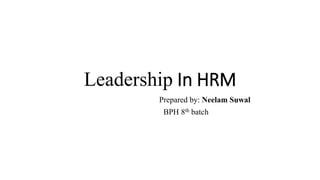 Leadership In HRM
Prepared by: Neelam Suwal
BPH 8th batch
 