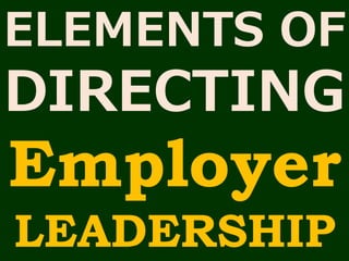 ELEMENTS OF
DIRECTING
Employer
LEADERSHIP
 