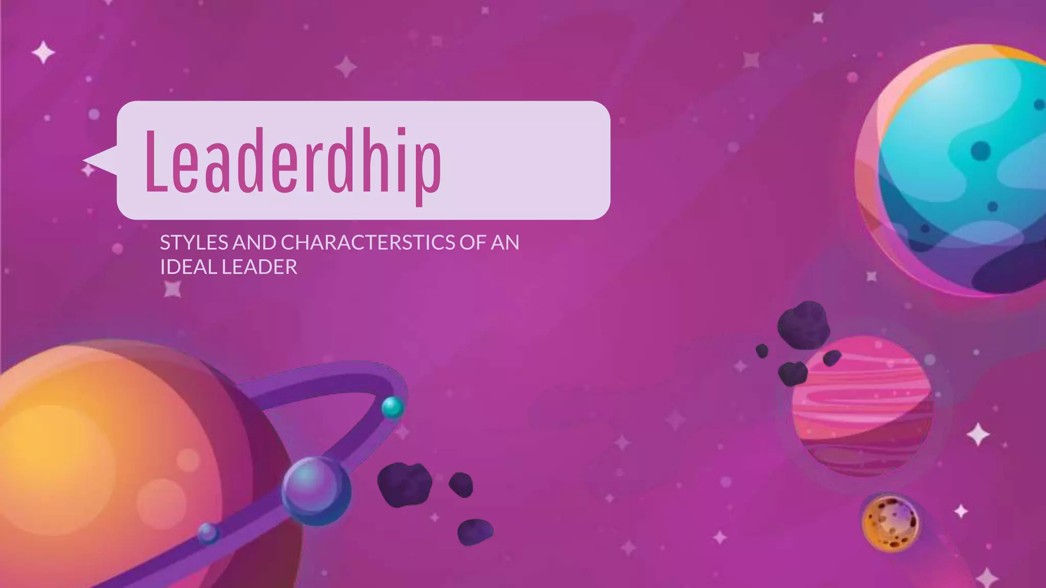 Leaderdhip
STYLES AND CHARACTERSTICS OF AN
IDEAL LEADER