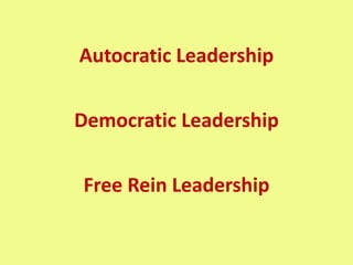 Autocratic Leadership
Democratic Leadership
Free Rein Leadership
 
