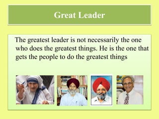 Great Leader
The greatest leader is not necessarily the one
who does the greatest things. He is the one that
gets the people to do the greatest things
 