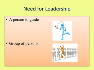 • A person to guide
• Group of persons
Need for Leadership
 