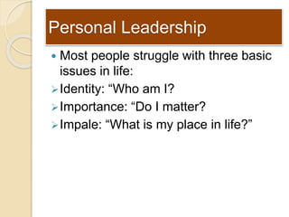 Personal Leadership
 Most people struggle with three basic
issues in life:
Identity: “Who am I?
Importance: “Do I matte...