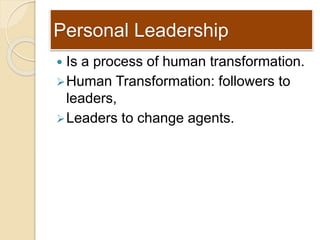 Personal Leadership
 Is a process of human transformation.
Human Transformation: followers to
leaders,
Leaders to chang...