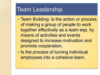 Team Leadership
 Team Building: is the action or process
of making a group of people to work
together effectively as a te...