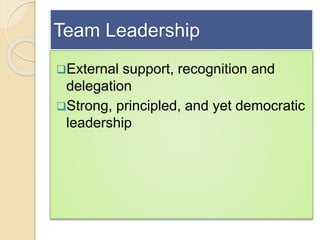 Team Leadership
External support, recognition and
delegation
Strong, principled, and yet democratic
leadership
 