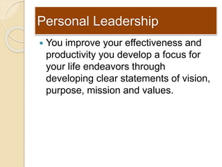 Personal Leadership
 You improve your effectiveness and
productivity you develop a focus for
your life endeavors through
...