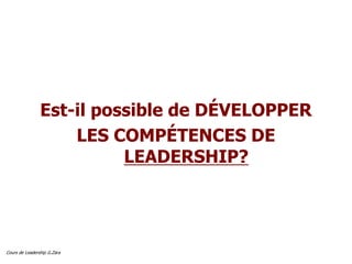 Cours de Leadership G.Zara
Est-il possible de DÉVELOPPER
LES COMPÉTENCES DE
LEADERSHIP?
 
