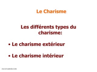 Cours de Leadership G.Zara
Le Charisme
Les différents types du
charisme:
• Le charisme extérieur
• Le charisme intérieur
 