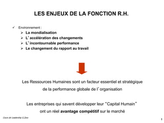 Cours de Leadership G.Zara
1
LES ENJEUX DE LA FONCTION R.H.
 Environnement :
 La mondialisation
 L’accélération des cha...