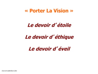 Cours de Leadership G.Zara
« Porter La Vision »
Le devoir d’étoile
Le devoir d’éthique
Le devoir d’éveil
 