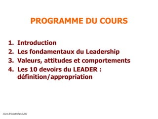 Cours de Leadership G.Zara
PROGRAMME DU COURS
1. Introduction
2. Les fondamentaux du Leadership
3. Valeurs, attitudes et c...