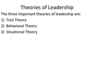 Theories of Leadership
The three important theories of leadership are:
1) Trait Theory
2) Behavioral Theory
3) Situational Theory
 