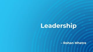 Leadership
– Rohan Mhetre
 