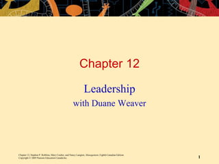 Chapter 12, Stephen P. Robbins, Mary Coulter, and Nancy Langton, Management, Eighth Canadian Edition.
Copyright © 2005 Pearson Education Canada Inc. 1
Chapter 12
Leadership
with Duane Weaver
 