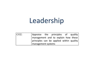Leadership
CO2: Appraise the principles of quality
management and to explain how these
principles can be applied within quality
management systems
 