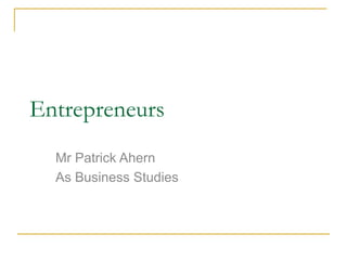 Entrepreneurs
Mr Patrick Ahern
As Business Studies
 
