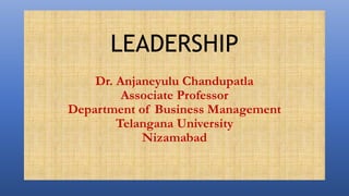 LEADERSHIP
Dr. Anjaneyulu Chandupatla
Associate Professor
Department of Business Management
Telangana University
Nizamabad
 