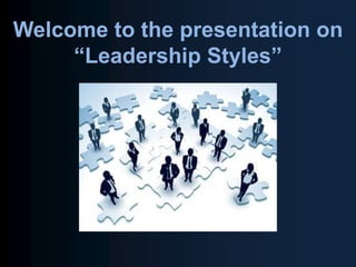 Welcome to the presentation on
“Leadership Styles”
 