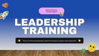 LEADERSHIP
TRAINING
National Service
Trainig Program
The art of influencing people to get the necessary support and cooperation
 