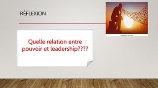 RÉFLEXION
Quelle relation entre
pouvoir et leadership????
 