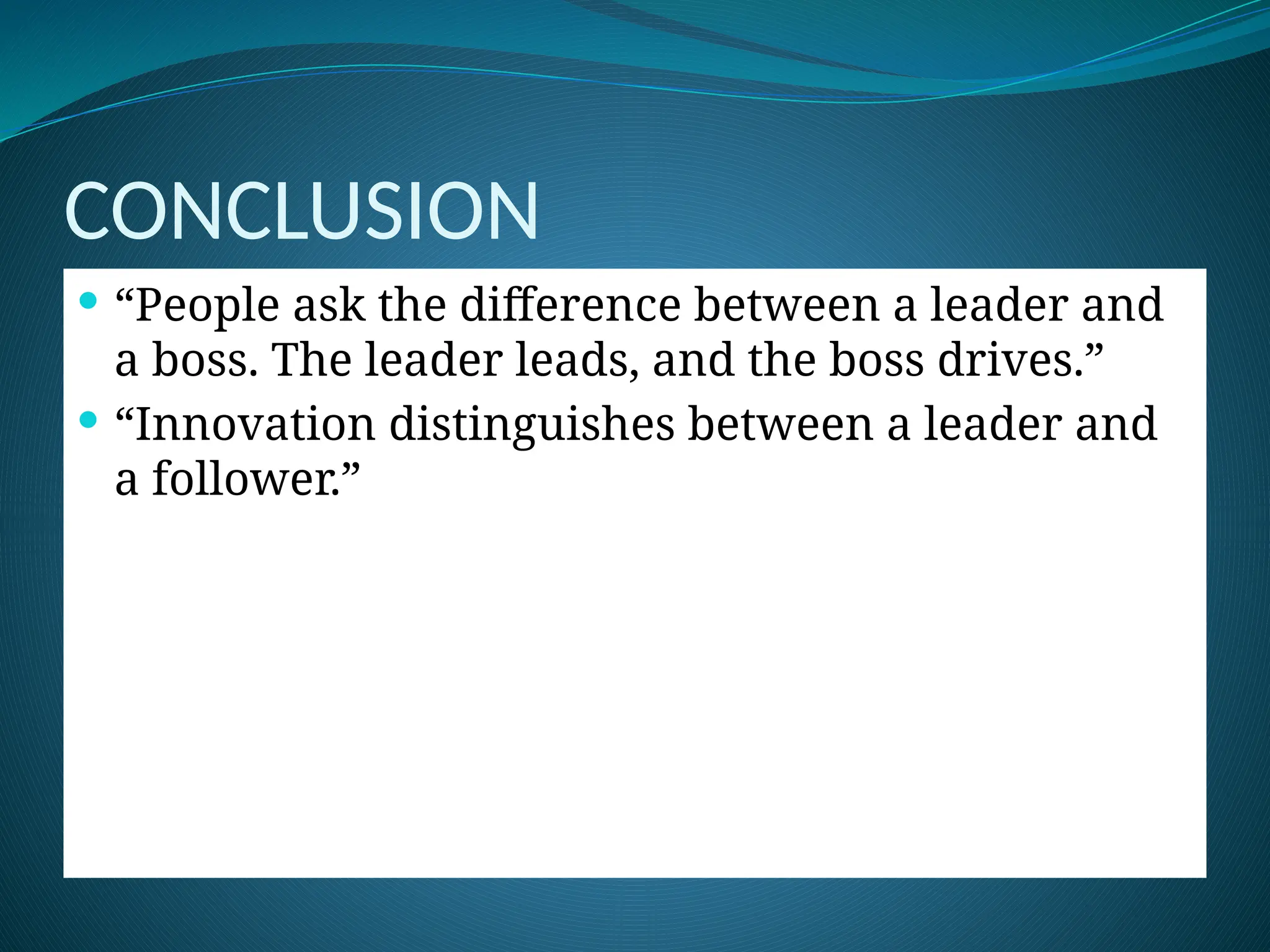CONCLUSION
 “People ask the difference between a leader and
a boss. The leader leads, and the boss drives.”
 “Innovation distinguishes between a leader and
a follower.”
 