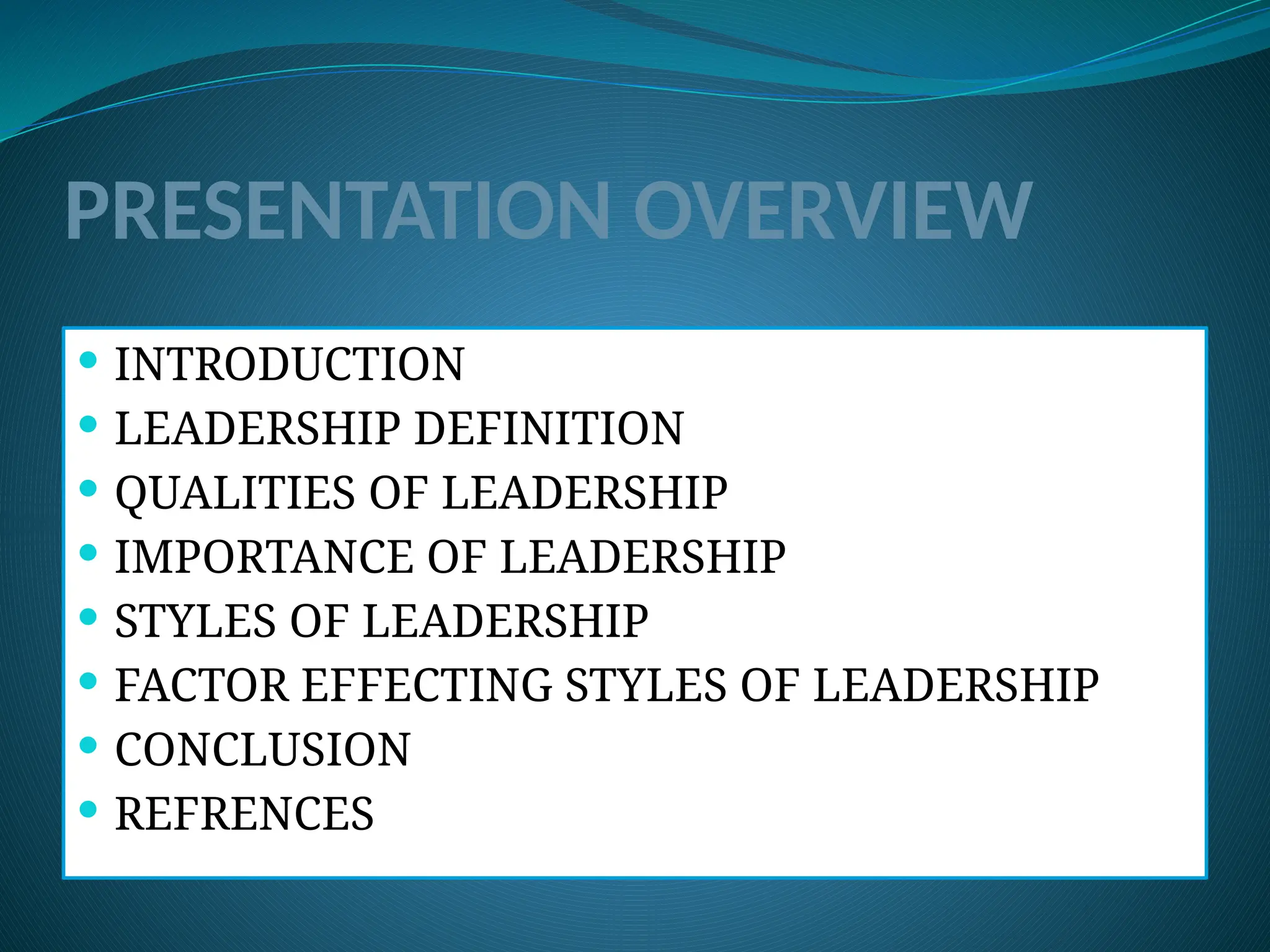 PRESENTATION OVERVIEW
 INTRODUCTION
 LEADERSHIP DEFINITION
 QUALITIES OF LEADERSHIP
 IMPORTANCE OF LEADERSHIP
 STYLES OF LEADERSHIP
 FACTOR EFFECTING STYLES OF LEADERSHIP
 CONCLUSION
 REFRENCES
 