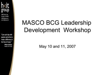 MASCO BCG Leadership
Development Workshop
May 10 and 11, 2007

 