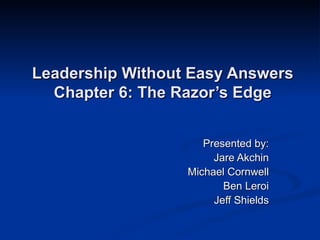 Leadership Without Easy Answers Chapter 6: The Razor’s Edge Presented by: Jare Akchin Michael Cornwell Ben Leroi Jeff Shields 
