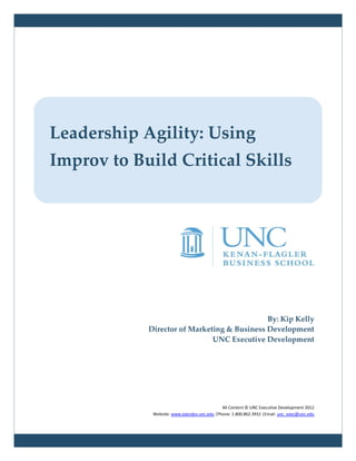 Leadership Agility: Using
Improv to Build Critical Skills




                                             By: Kip Kelly
            Director of Marketing & Business Development
                              UNC Executive Development




                                             All Content © UNC Executive Development 2012
             Website: www.execdev.unc.edu |Phone: 1.800.862.3932 |Email: unc_exec@unc.edu
 