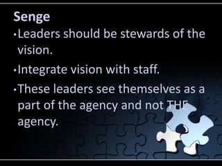 Senge
• Leaders   should be stewards of the
  vision.
• Integrate vision with staff.

• These leaders see themselves as a
...